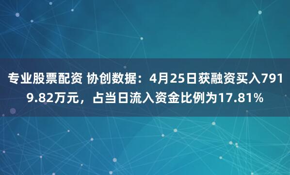 专业股票配资 协创数据：4月25日获融资买入7919.82万元，占当日流入资金比例为17.81%